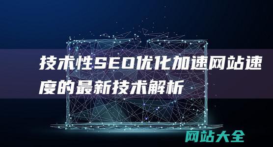 技术性SEO优化加速网站速度的最新技术解析