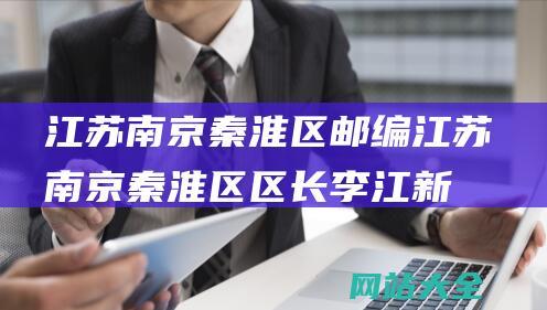 江苏南京秦淮区邮编 (江苏南京秦淮区区长李江新跨省份履新西藏拉萨市委常委)