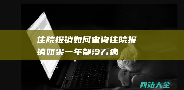 住院报销如何查询 (住院报销 - 如果一年都没看病 - 交了的380块钱怎么办 - 新农合)