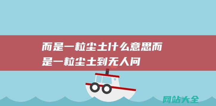 而是一粒尘土什么意思 (而是一粒尘土 - 到无人问津 - 从 - 卫视一哥 - 毁掉汪涵的不是高山)