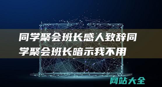 同学聚会班长感人致辞 (同学聚会班长暗示我不用去 - 因为我去的话能买单的金主就不去了)