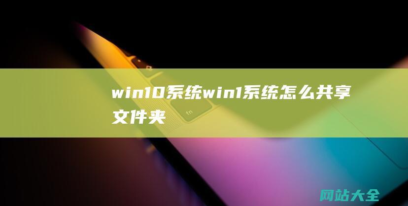 win10系统 (win1系统怎么共享文件夹)