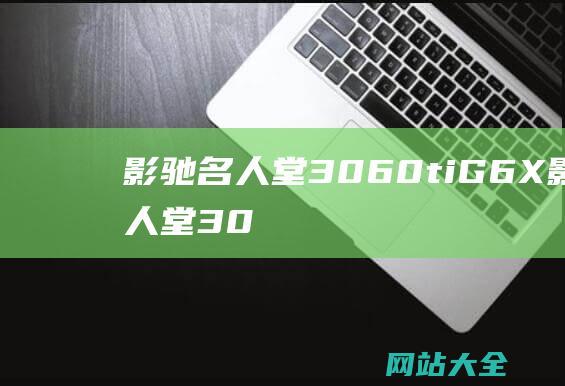 影驰名人堂3060ti G6X (影驰名人堂3090ti)