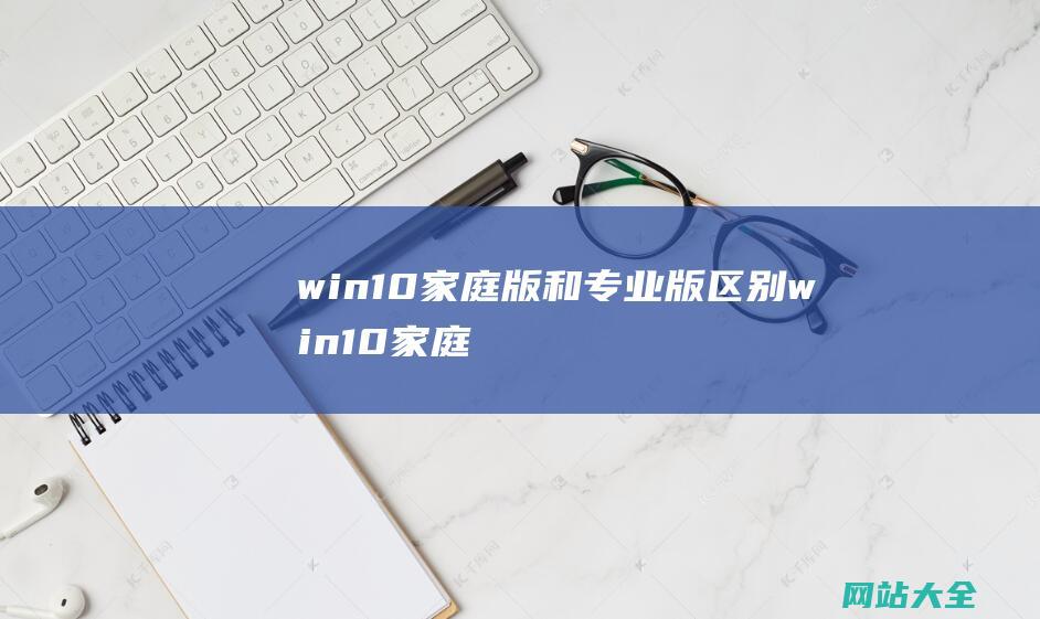 win10家庭版和专业版区别 (win10家庭版删除文件需要管理员权限怎么办)