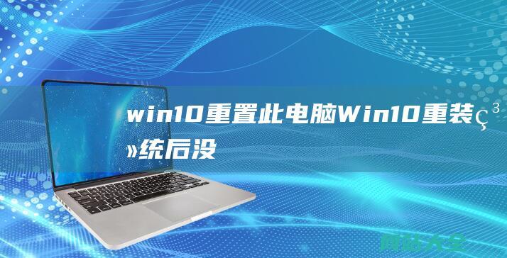 win10重置此电脑 (Win10重装系统后没有网络适配器怎么办?)
