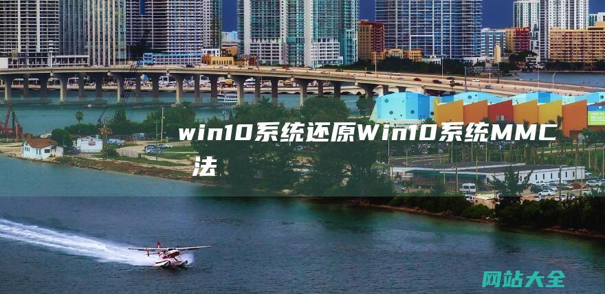 win10系统还原 (Win10系统MMC无法创建管理单元怎么办?)