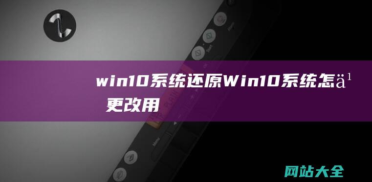 win10系统还原 (Win10系统怎么更改用户名文件夹名称?)