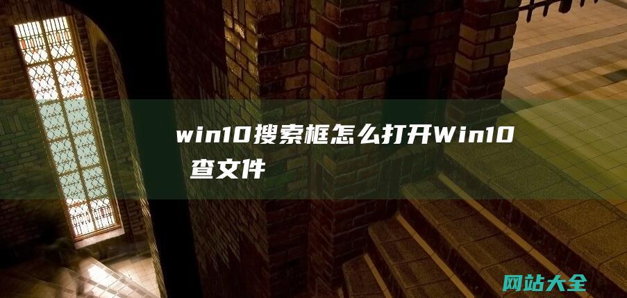 win10搜索框怎么打开 (Win10搜查文件配置找不到文件怎样办?)