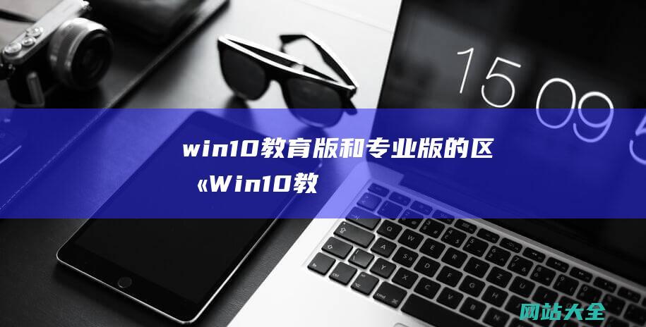 win10教育版和专业版的区别Win10教