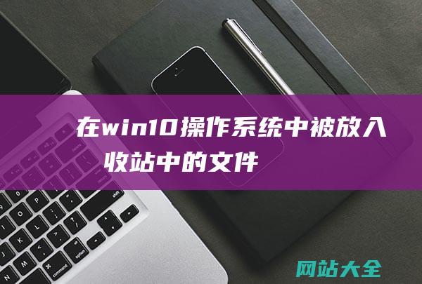 在win10操作系统中,被放入回收站中的文件仍然占用 (在Win10系统中该如何封锁3D减速配置)