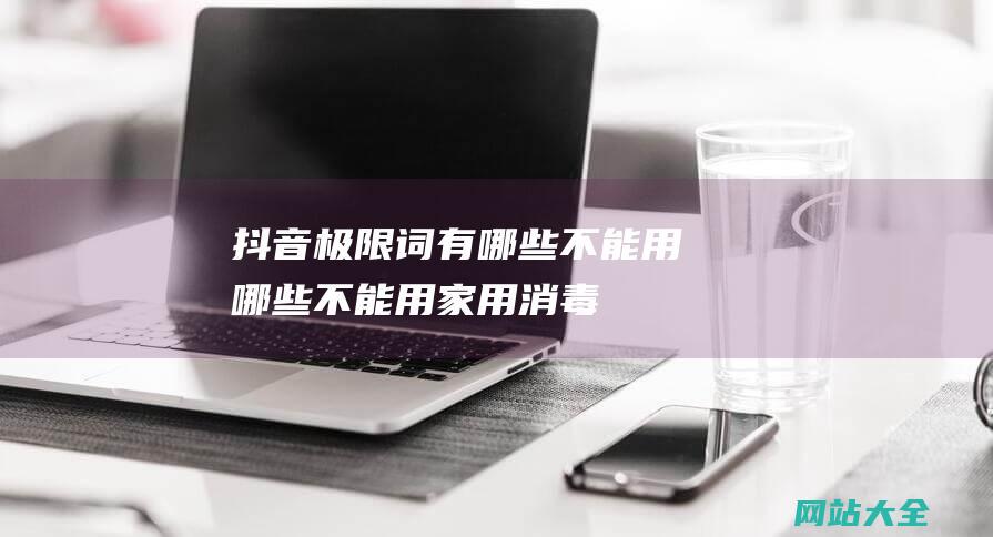 抖音极限词有哪些不能用哪些不能用家用消毒