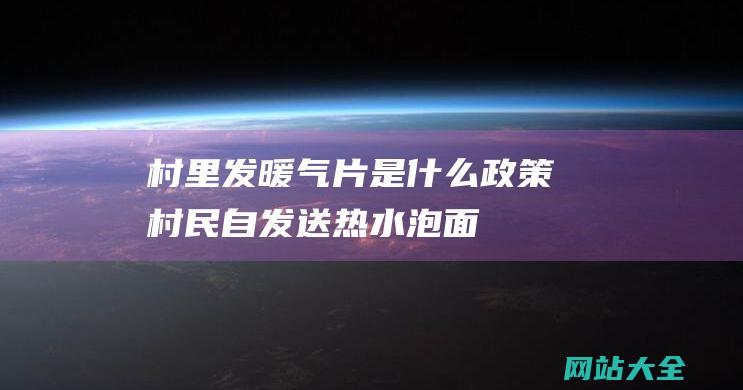 村里发暖气片是什么政策 (村民自发送热水泡面-湖北暴雪致约30条高速路封锁-车辆一夜后退不到2公里)