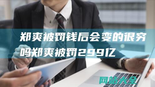 郑爽被罚钱后会变的很穷吗郑爽被罚299亿