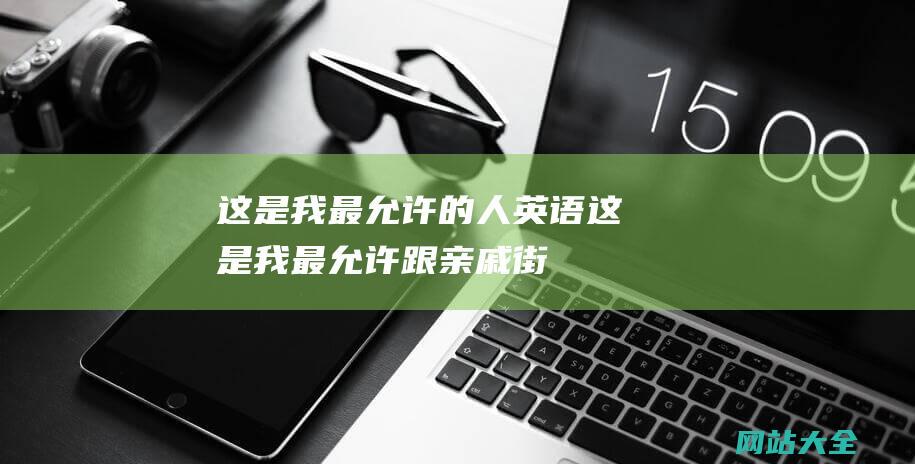 这是我最允许的人英语 (这是我最允许跟亲戚-街坊撕破脸的一次性！)