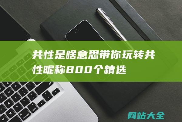 共性是啥意思带你玩转共性昵称800个精选