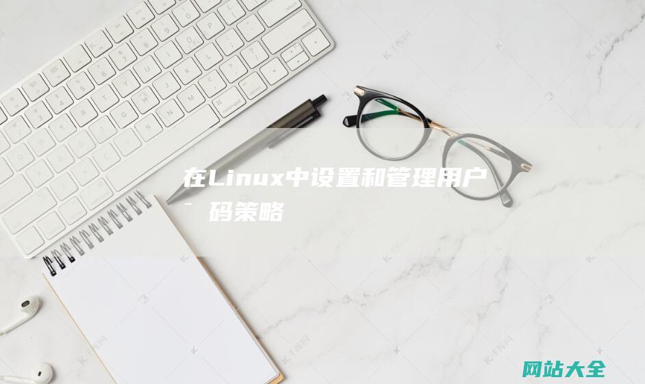 在Linux中设置和管理用户密码策略