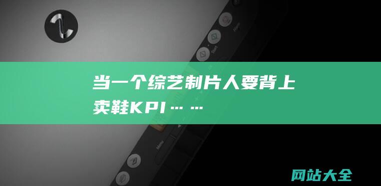 当一个综艺制片人要背上卖鞋KPI……