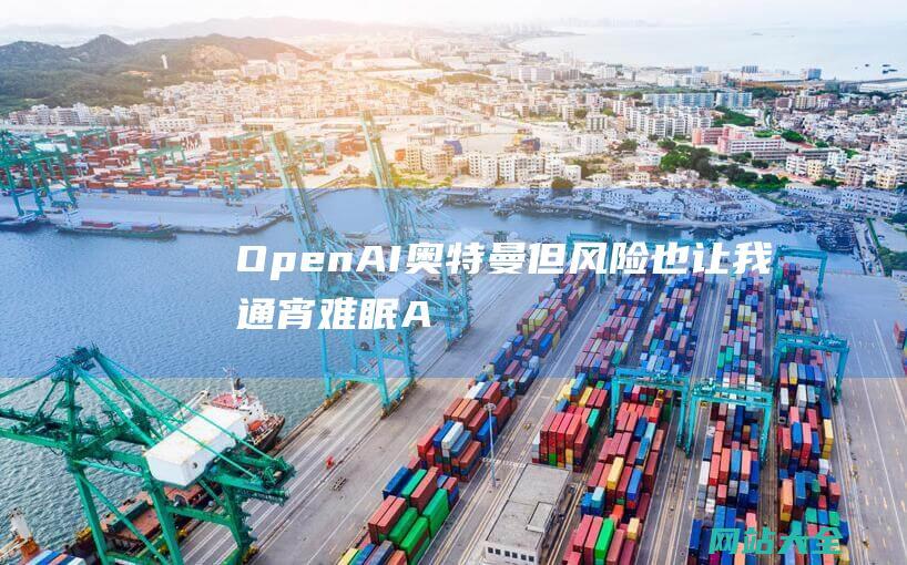 OpenAI奥特曼-但风险也让我通宵难眠-AI将像手机那样扭转环球