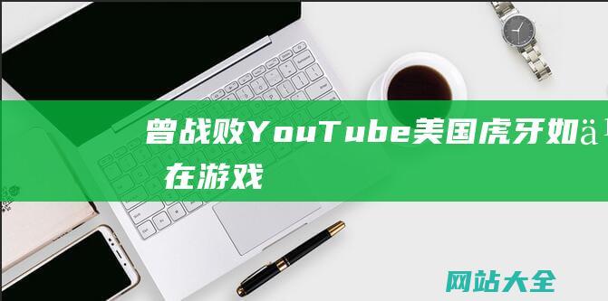 曾战败YouTube美国虎牙如何在游戏