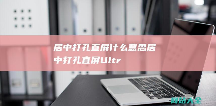 居中打孔直屏什么意思居中打孔直屏Ultr