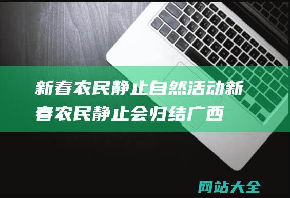 新春农民静止自然活动 (新春农民静止会归结广西乡村新景色-新春走基层)