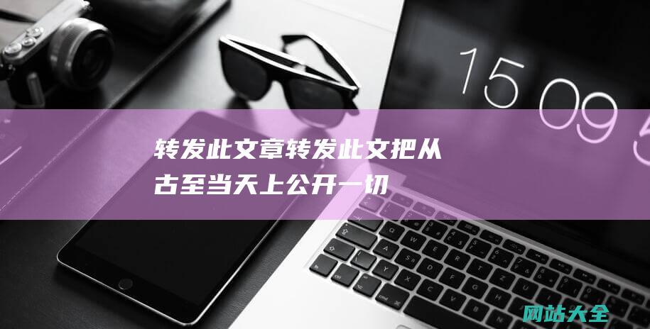 转发此文章转发此文把从古至当天上公开一切