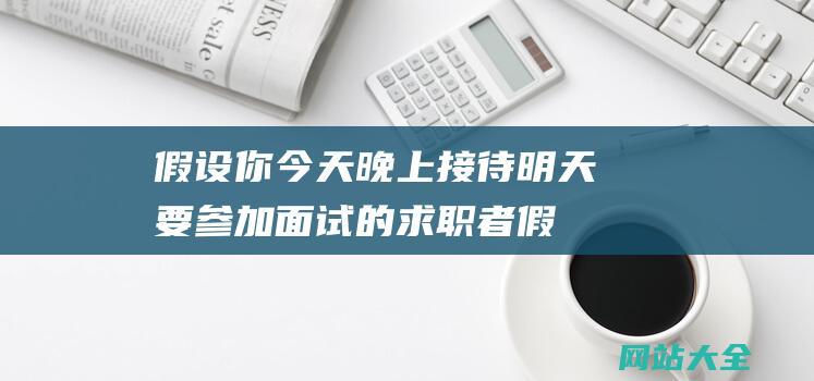 假设你今天晚上接待明天要参加面试的求职者 (假设你当天穿梭回现代-我劝你做这个生意)