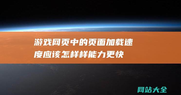 游戏网页中的页面加载速度应该怎样样能力更快