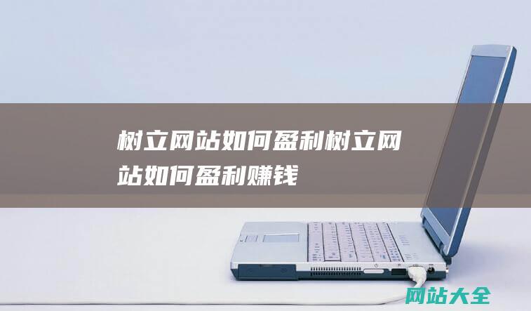 树立网站如何盈利树立网站如何盈利赚钱