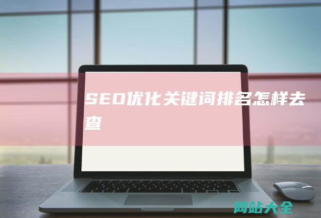 SEO优化关键词排名怎样去查