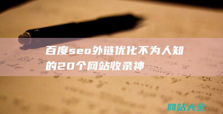 百度seo外链优化不为人知的20个网站收录神器