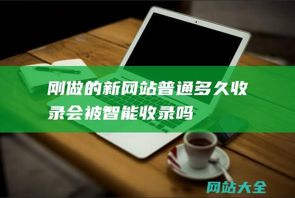 刚做的新网站普通多久收录会被智能收录吗