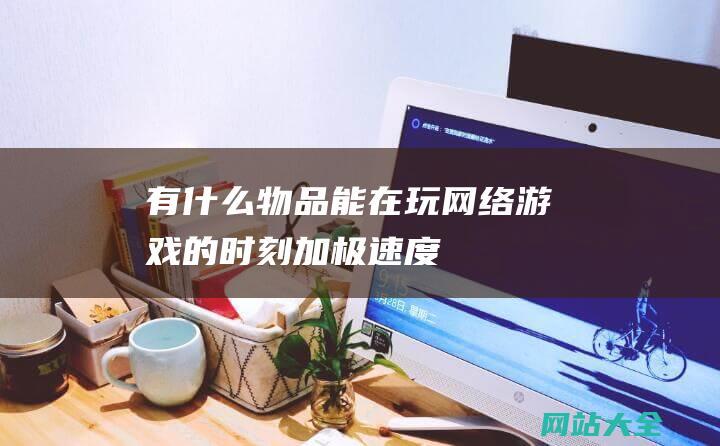 有什么物品能在玩网络游戏的时刻加极速度