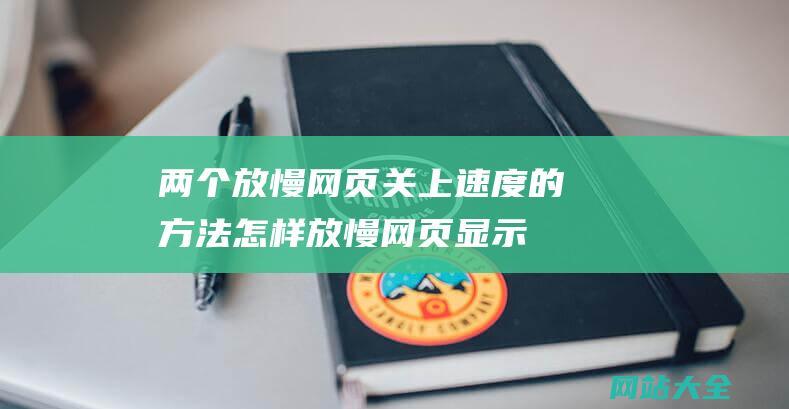 两个放慢网页关上速度的方法-怎样放慢网页显示速度