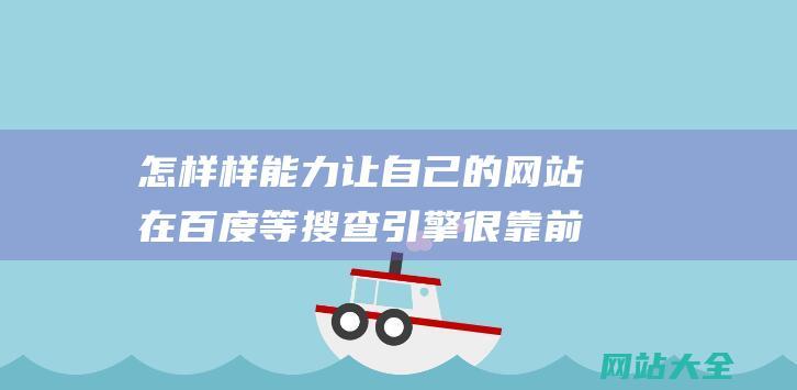 怎样样能力让自己的网站在百度等搜查引擎很靠前的被搜到