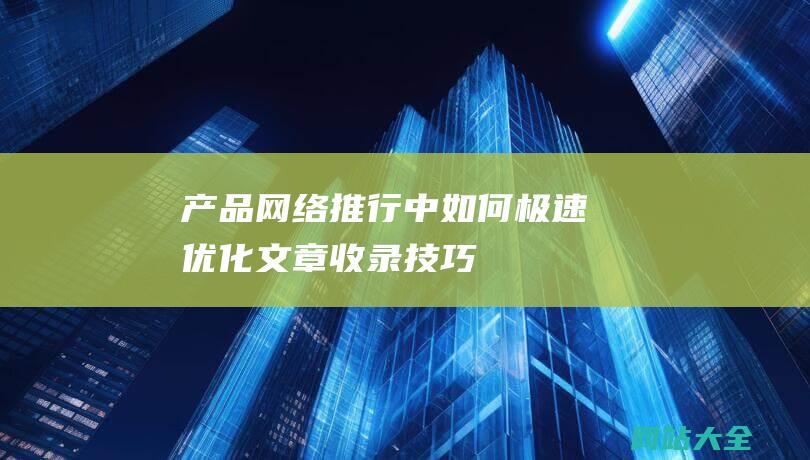 产品网络推行中如何极速优化文章收录技巧