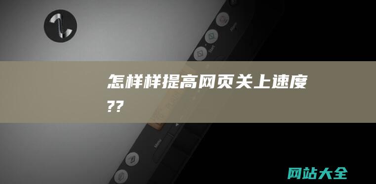 怎样样提高网页关上速度??