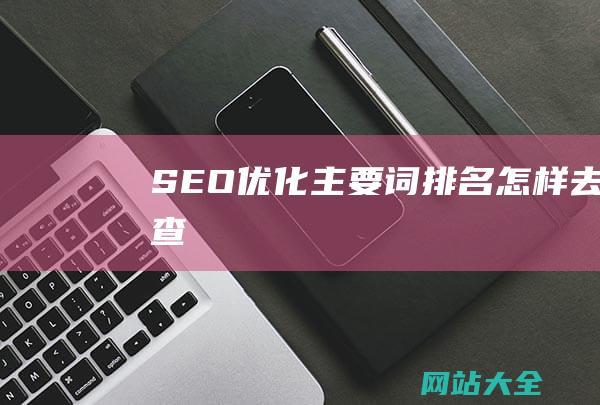 SEO优化主要词排名怎样去查