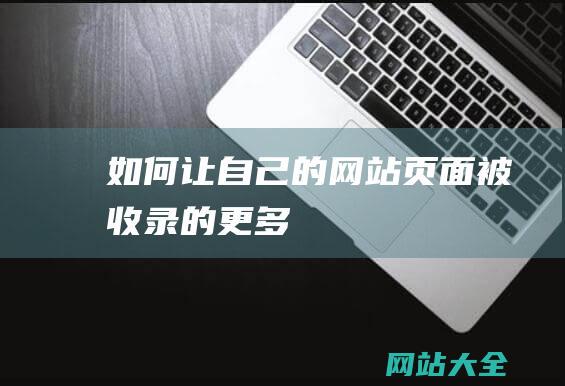 如何让自己的网站页面被收录的更多