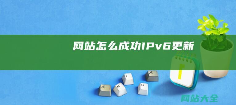 网站怎么成功IPv6更新