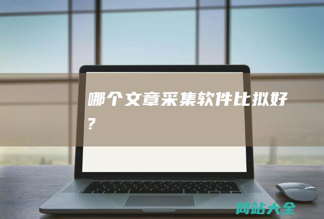 哪个文章采集软件比拟好?