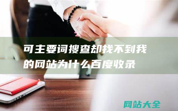 可主要词搜查却找不到我的网站为什么百度收录