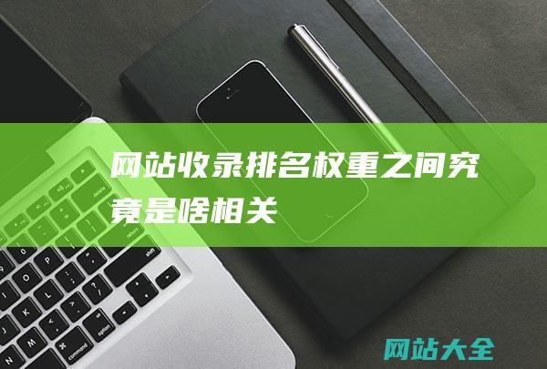 网站收录排名权重之间究竟是啥相关