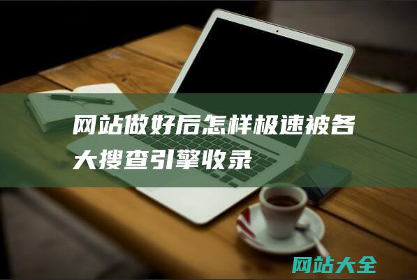 网站做好后怎样极速被各大搜查引擎收录