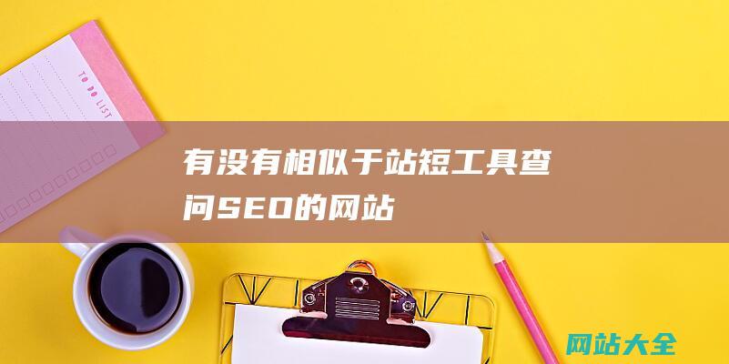 有没有相似于站短工具查问SEO的网站