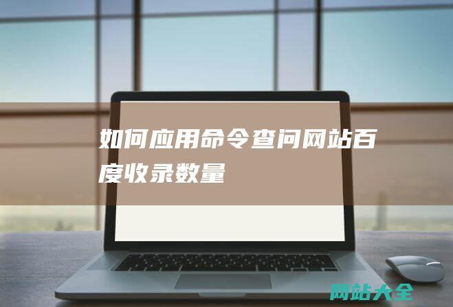 如何应用命令查问网站百度收录数量