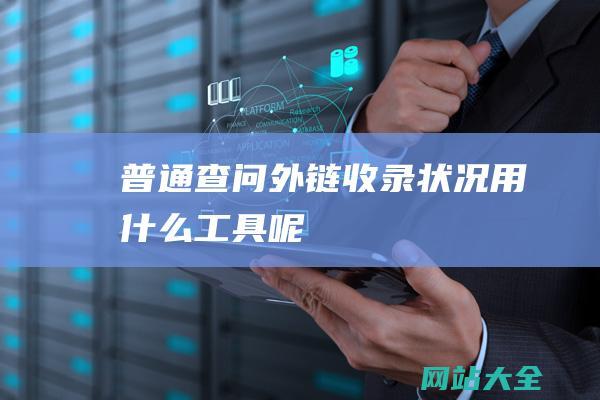 普通查问外链-收录状况用什么工具呢