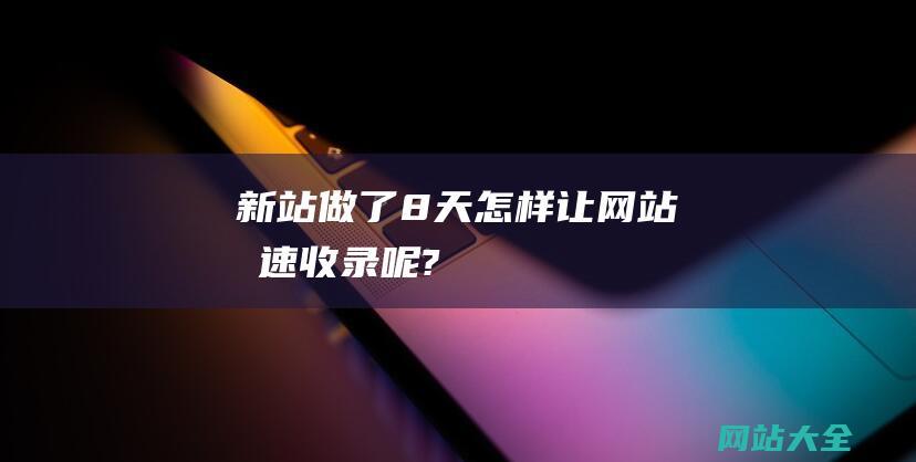 新站做了8天怎样让网站极速收录呢?