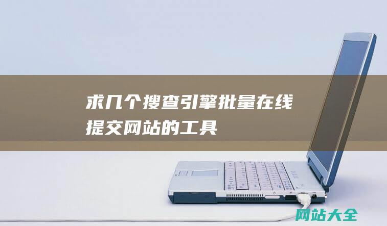 求几个搜查引擎批量在线提交网站的工具