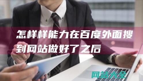 怎样样能力在百度外面搜到-网站做好了之后